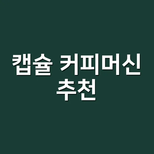 캡슐 커피머신 추천, 집에서 실패 적게 고르는 방법 - 요약