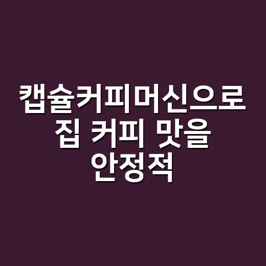 캡슐커피머신으로 집 커피 맛을 안정적으로 내는 방법 - 요약