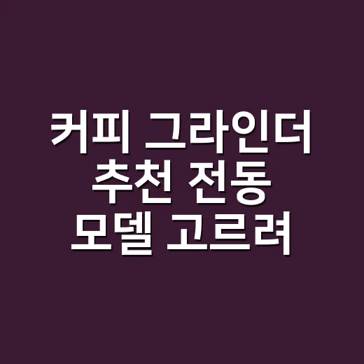 커피 그라인더 추천 전동 모델 고르려면 이렇게 보세요 - 요약