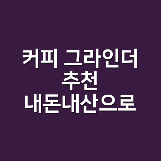 커피 그라인더 추천 내돈내산으로 고르려면 이렇게 보세요 - 요약