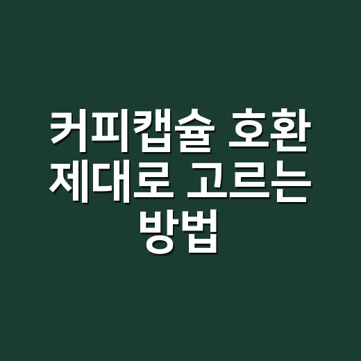 커피캡슐 호환 제대로 고르는 방법, 머신보다 먼저 확인할 것들 - 요약