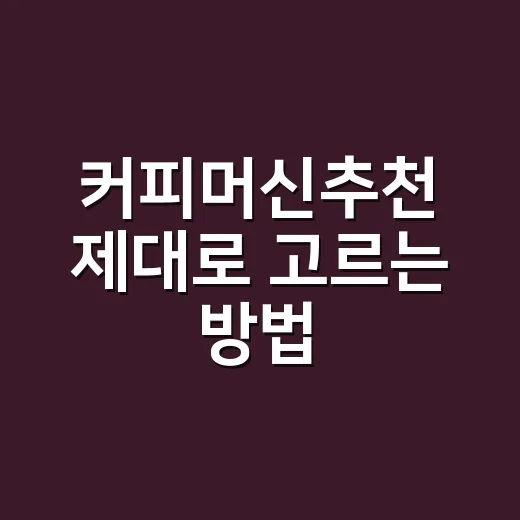 커피머신추천 제대로 고르는 방법, 집에서 실패를 줄이려면 이렇게 보세요 - 요약