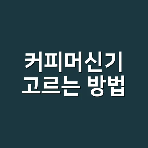 커피머신기 고르는 방법, 집에서 맛이 흐려지지 않게 보는 기준 - 요약