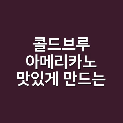 콜드브루 아메리카노 맛있게 만드는 방법, 물 비율과 희석 온도부터 맞추면 됩니다 - 요약