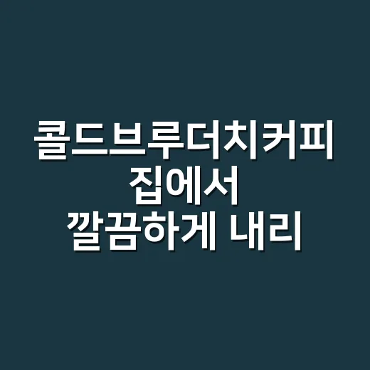 콜드브루더치커피 집에서 깔끔하게 내리는 방법 - 요약