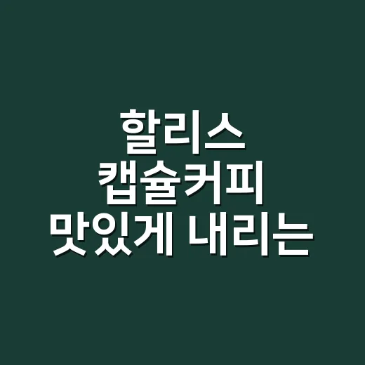 할리스 캡슐커피 맛있게 내리는 방법, 집에서 카페 맛에 가까워지려면 이렇게 - 요약