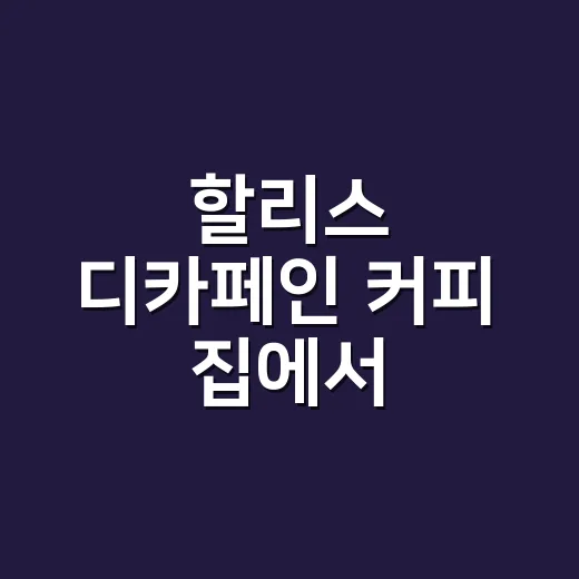 할리스 디카페인 커피 집에서 비슷하게 즐기는 방법 - 요약