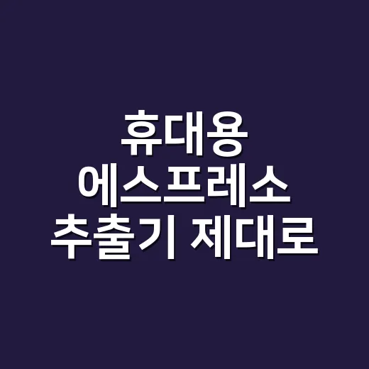 휴대용 에스프레소 추출기 제대로 쓰는 방법, 집 밖에서도 맛을 잡으려면 이렇게 - 요약