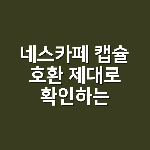 네스카페 캡슐 호환 제대로 확인하는 방법 - 요약