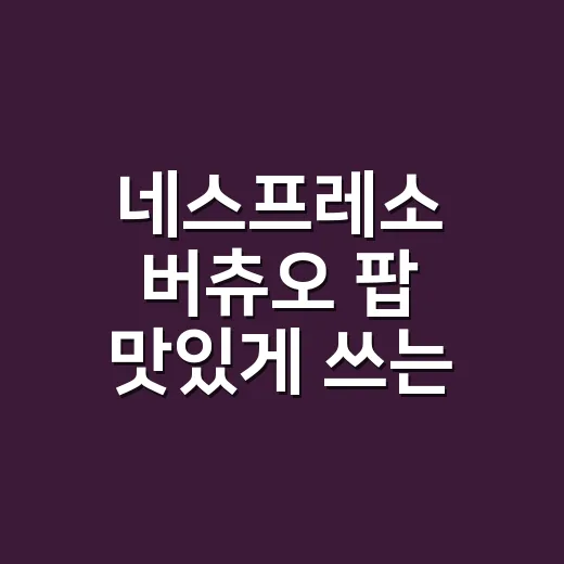 네스프레소 버츄오 팝 맛있게 쓰는 방법 - 요약