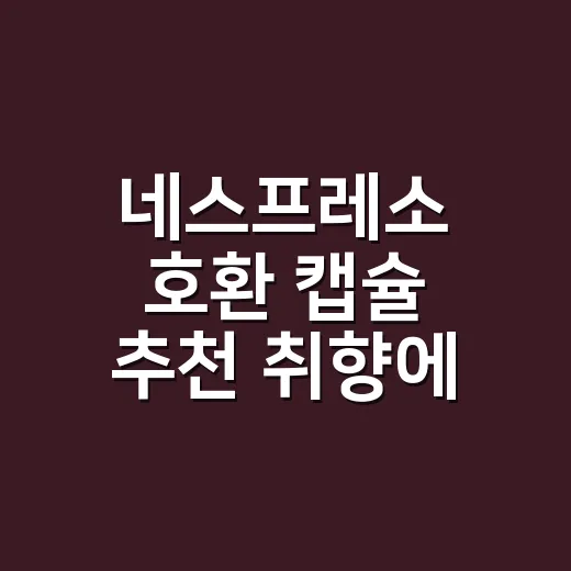 네스프레소 호환 캡슐 추천 취향에 맞게 고르는 방법 - 요약