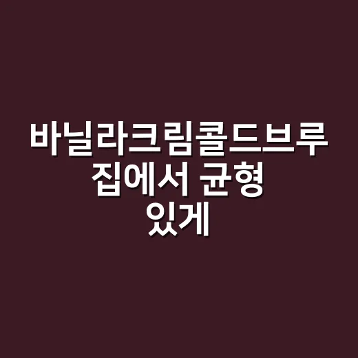 바닐라크림콜드브루 집에서 균형 있게 만드는 방법 - 요약