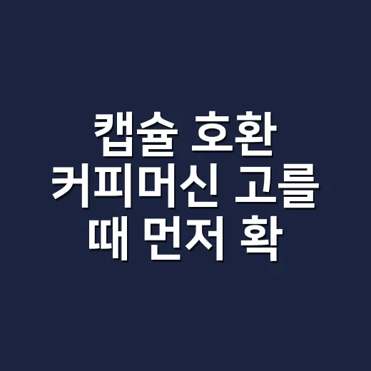 캡슐 호환 커피머신 고를 때 먼저 확인할 것 - 요약