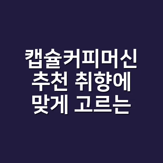 캡슐커피머신 추천 취향에 맞게 고르는 방법 - 요약