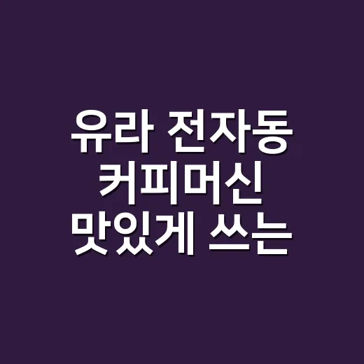유라 전자동 커피머신 맛있게 쓰는 방법 - 요약