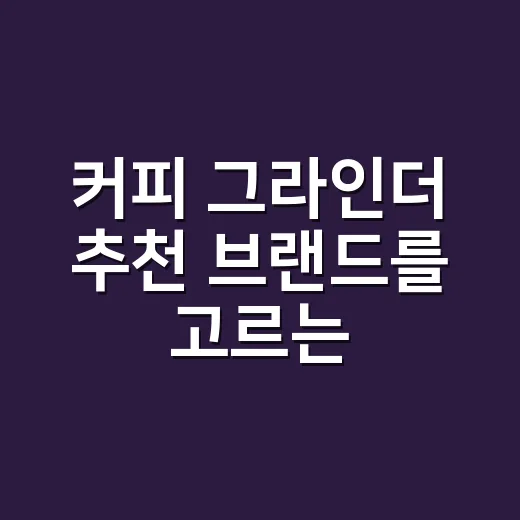 커피 그라인더 추천 브랜드를 고르는 방법 - 요약