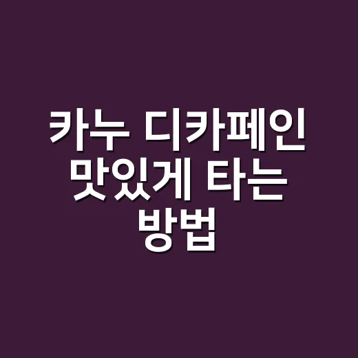 카누 디카페인 맛있게 타는 방법 - 요약