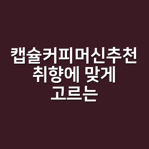 캡슐커피머신추천 취향에 맞게 고르는 방법 - 요약