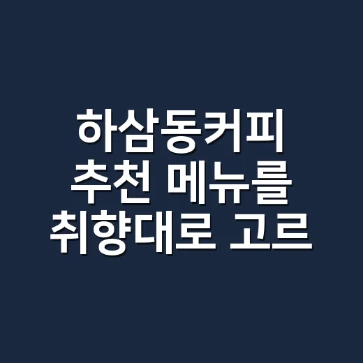 하삼동커피 추천 메뉴를 취향대로 고르는 방법 - 요약