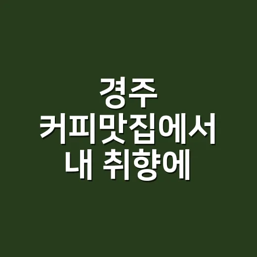 경주 커피맛집에서 내 취향에 맞는 한 잔 고르는 방법 - 요약