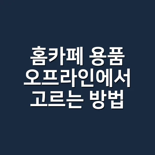 홈카페 용품 오프라인에서 고르는 방법 - 요약