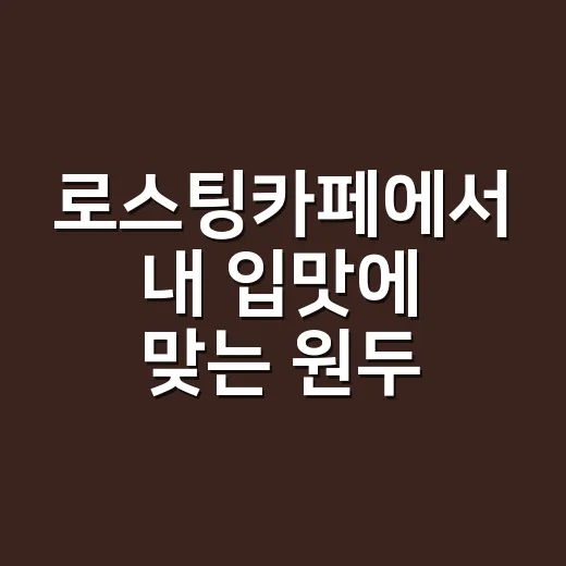 로스팅카페에서 내 입맛에 맞는 원두 고르는 방법 - 요약