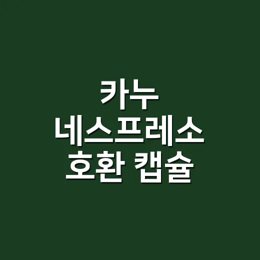 카누 네스프레소 호환 캡슐 맛있게 내리는 방법 - 요약