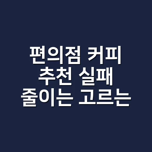 편의점 커피 추천 실패 줄이는 고르는 방법 - 요약