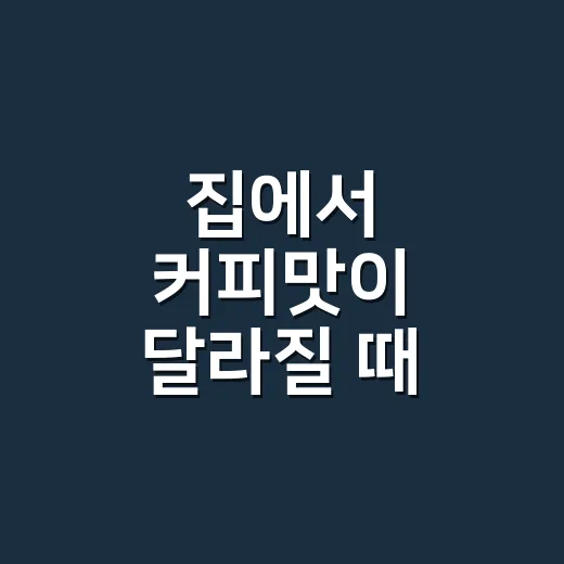 집에서 커피맛이 달라질 때 확인하는 방법 - 요약