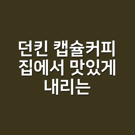 던킨 캡슐커피 집에서 맛있게 내리는 방법 - 요약