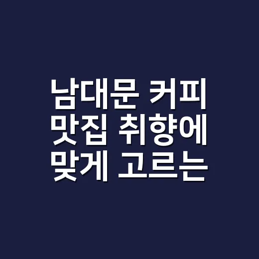 남대문 커피 맛집 취향에 맞게 고르는 방법 - 요약
