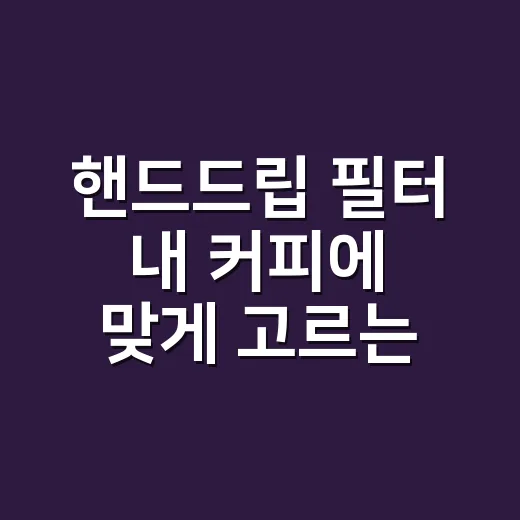 핸드드립 필터 내 커피에 맞게 고르는 방법 - 요약