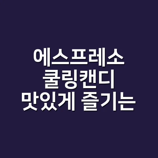 에스프레소 쿨링캔디 맛있게 즐기는 방법 - 요약