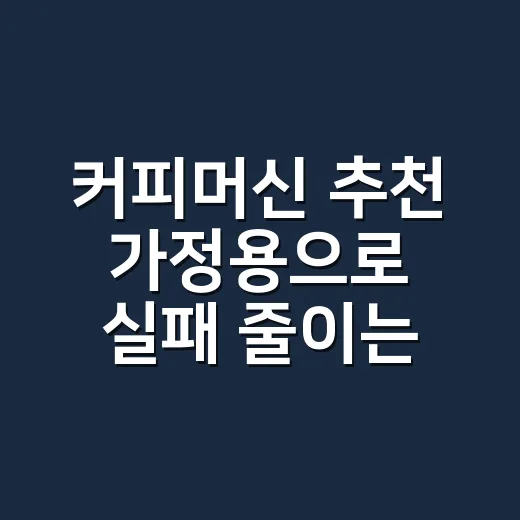 커피머신 추천 가정용으로 실패 줄이는 방법 - 요약