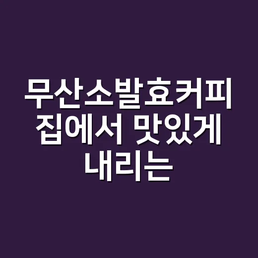 무산소발효커피 집에서 맛있게 내리는 방법 - 요약