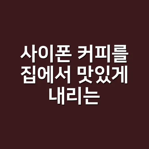 사이폰 커피를 집에서 맛있게 내리는 방법 - 요약