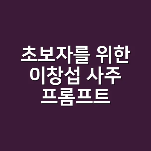 초보자를 위한 이창섭 사주 프롬프트 만드는 방법 - 요약