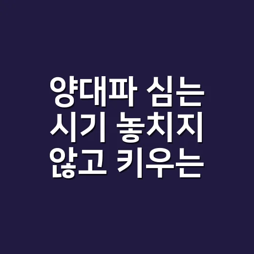 양대파 심는 시기 놓치지 않고 키우는 방법 - 요약