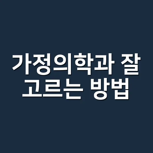 가정의학과 잘 고르는 방법, 처음 병원 갈 때 헷갈리지 않으려면 이렇게 - 요약