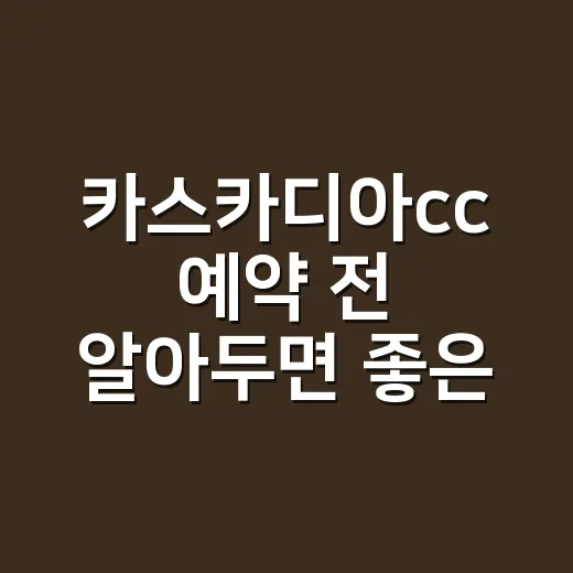 카스카디아cc 예약 전 알아두면 좋은 준비 방법 - 요약