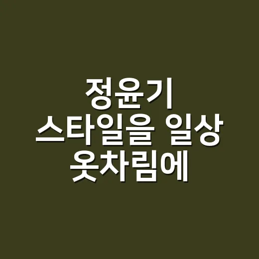 정윤기 스타일을 일상 옷차림에 적용하는 방법 - 요약