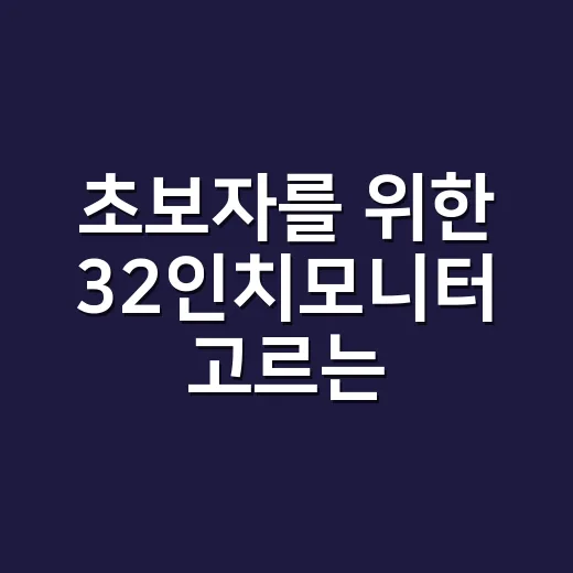 초보자를 위한 32인치모니터 고르는 방법, 책상 크기부터 해상도까지 - 요약