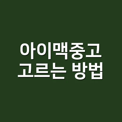 아이맥중고 고르는 방법, 초보자가 놓치기 쉬운 체크포인트 - 요약