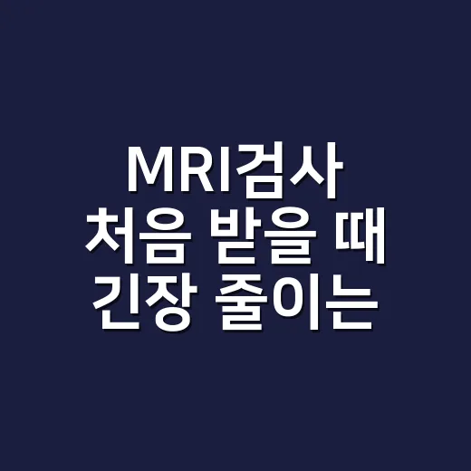 MRI검사 처음 받을 때 긴장 줄이는 방법 - 요약