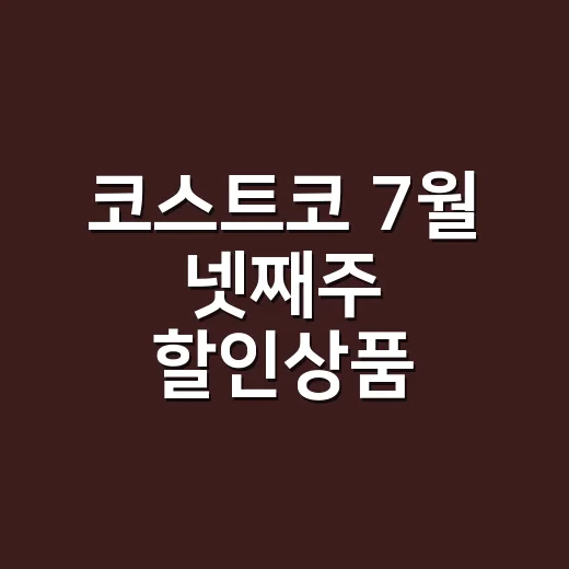 코스트코 7월 넷째주 할인상품 알뜰하게 고르는 방법 - 요약