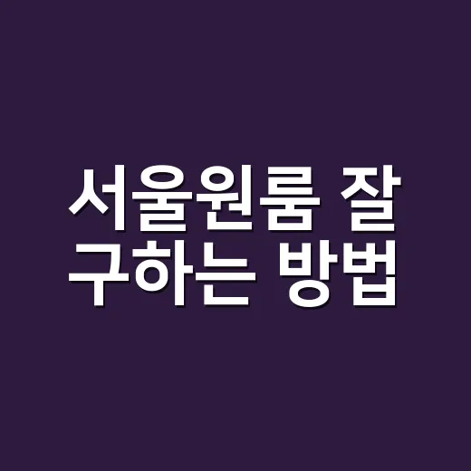 서울원룸 잘 구하는 방법, 초보자가 계약 전 꼭 보는 체크리스트 - 요약