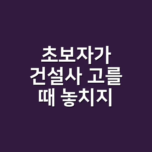 초보자가 건설사 고를 때 놓치지 않는 방법 - 요약