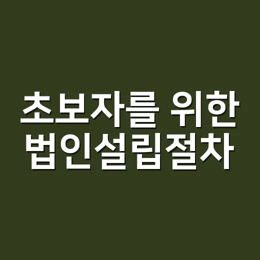 초보자를 위한 법인설립절차, 처음부터 사업자등록까지 이렇게 진행하면 됩니다 - 요약