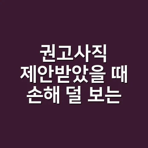 권고사직 제안받았을 때 손해 덜 보는 방법 - 요약