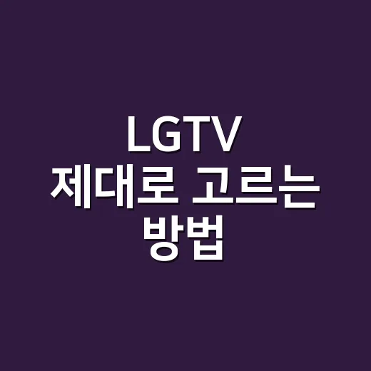 LGTV 제대로 고르는 방법, 처음 사는 사람도 헷갈리지 않게 - 요약